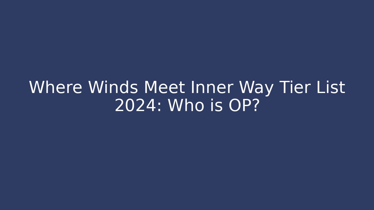 Where Winds Meet Inner Way Tier List 2024: Who is OP?