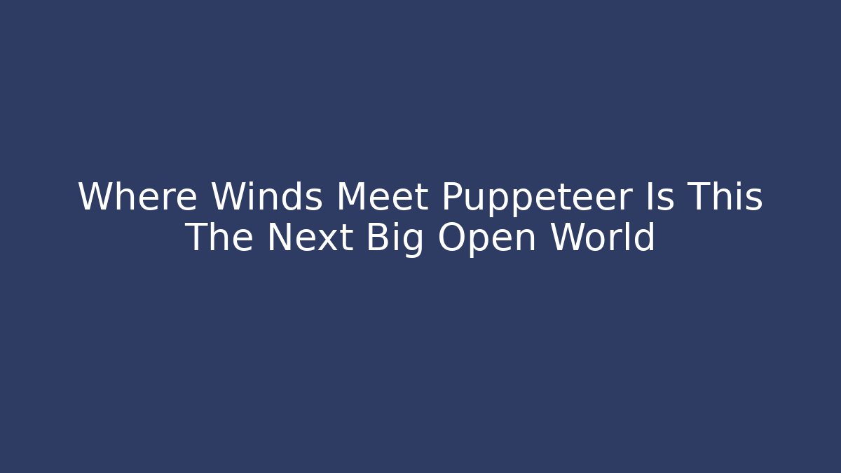 Where Winds Meet Puppeteer Is This The Next Big Open World