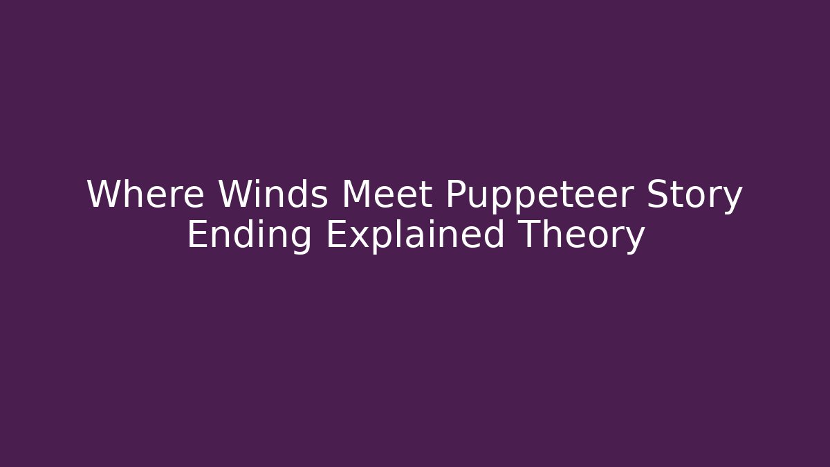 Where Winds Meet Puppeteer Story Ending Explained Theory