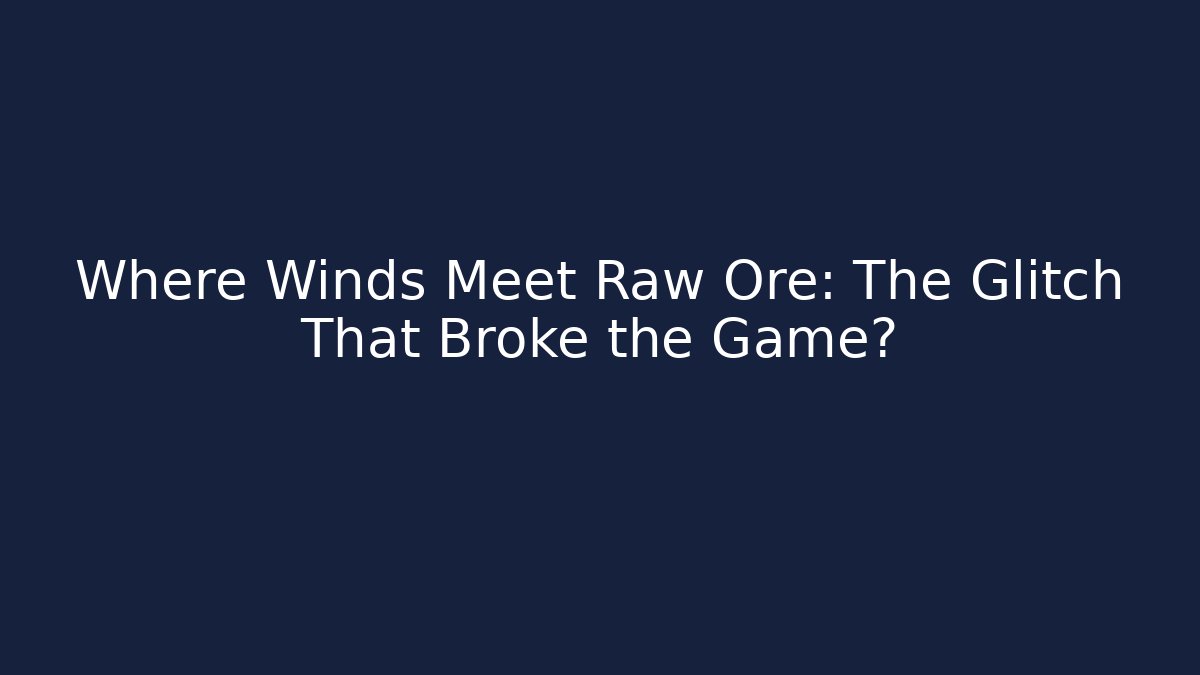 Where Winds Meet Raw Ore: The Glitch That Broke the Game?