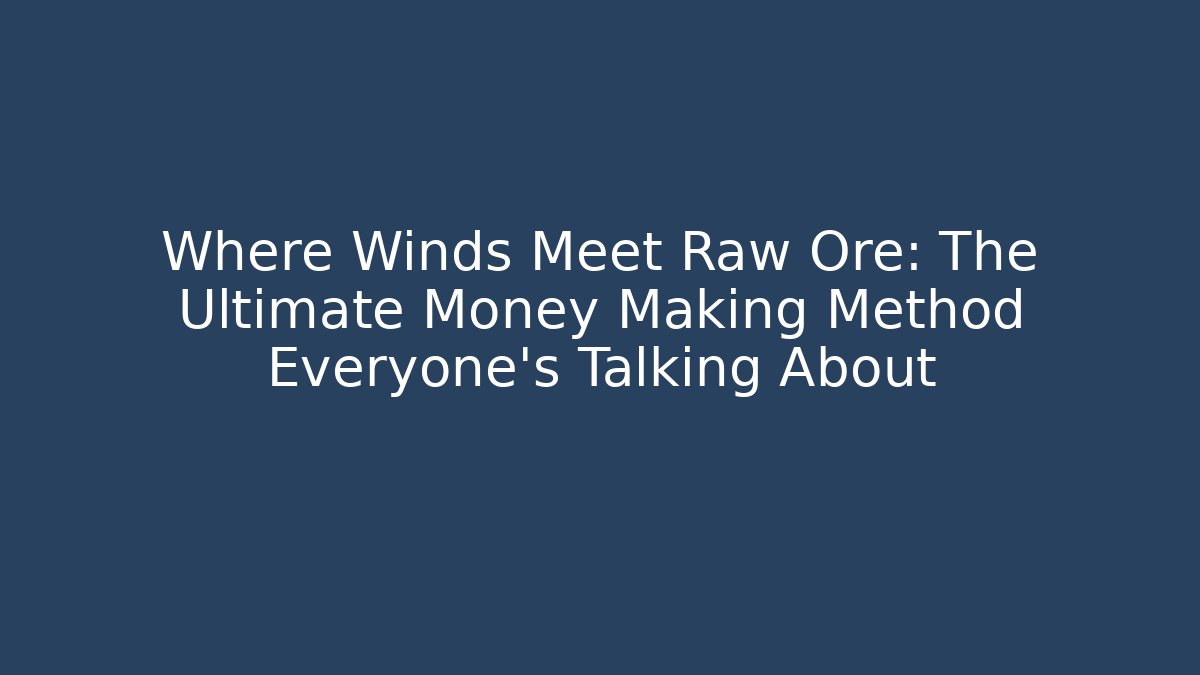 Where Winds Meet Raw Ore: The Ultimate Money Making Method Everyone’s Talking About
