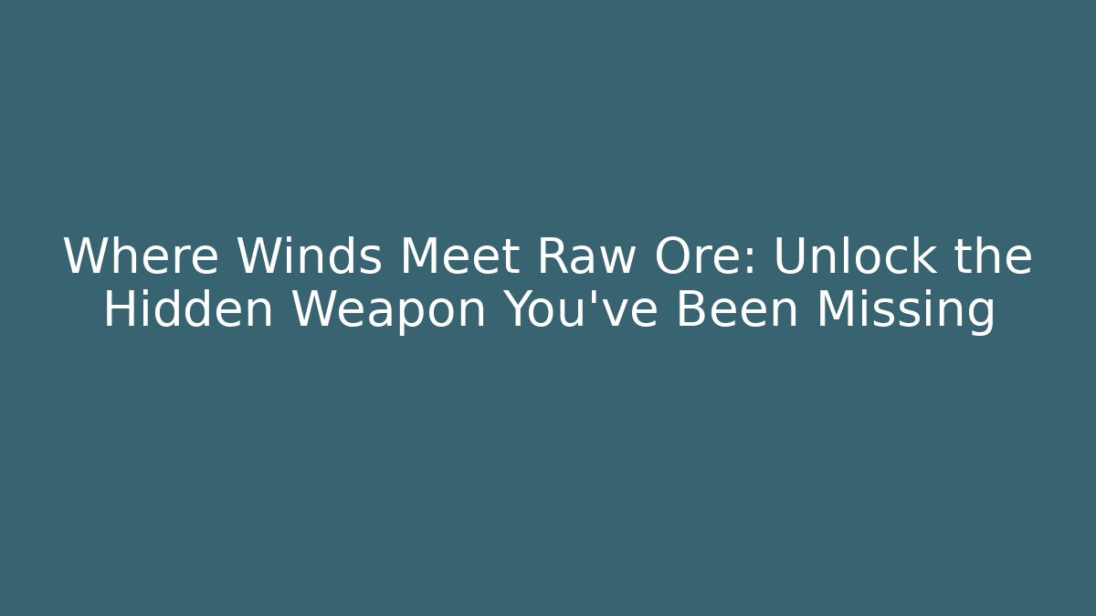 Where Winds Meet Raw Ore: Unlock the Hidden Weapon You’ve Been Missing