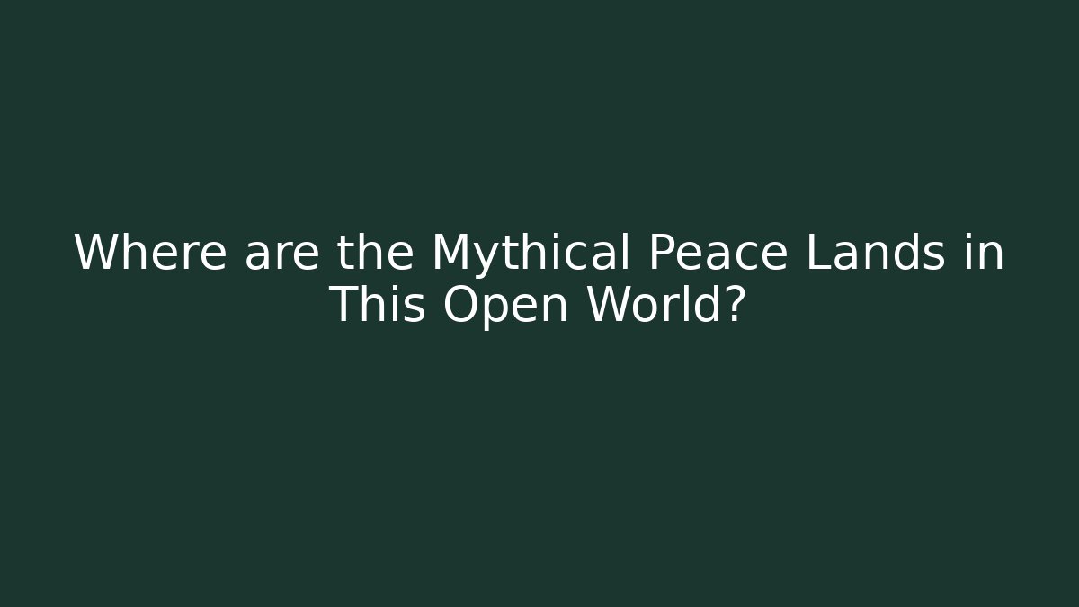 Where are the Mythical Peace Lands in This Open World?