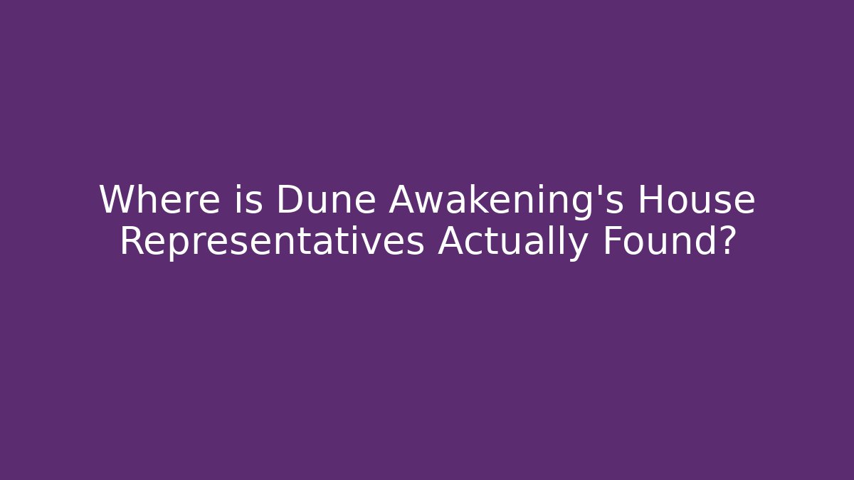 Where is Dune Awakening's House Representatives Actually Found?