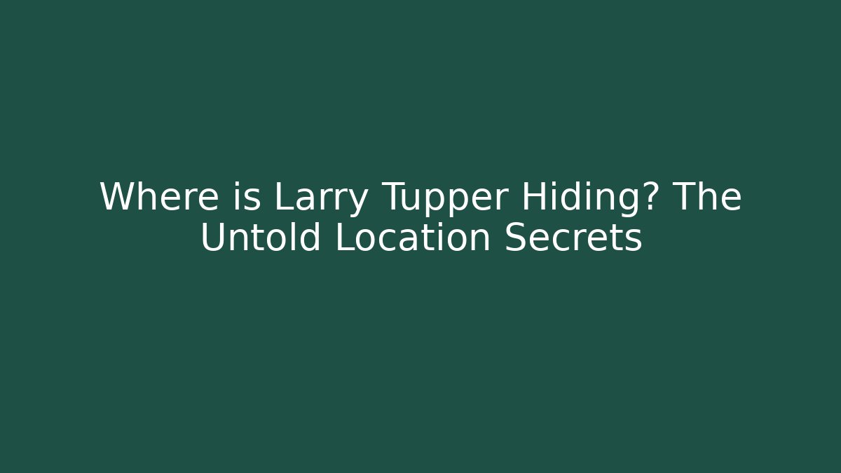 Where is Larry Tupper Hiding? The Untold Location Secrets - Boomer Naturals