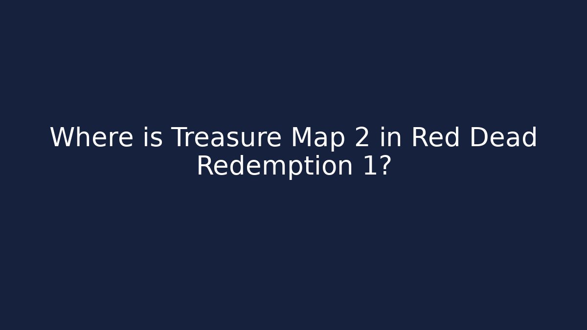 Where is Treasure Map 2 in Red Dead Redemption 1?