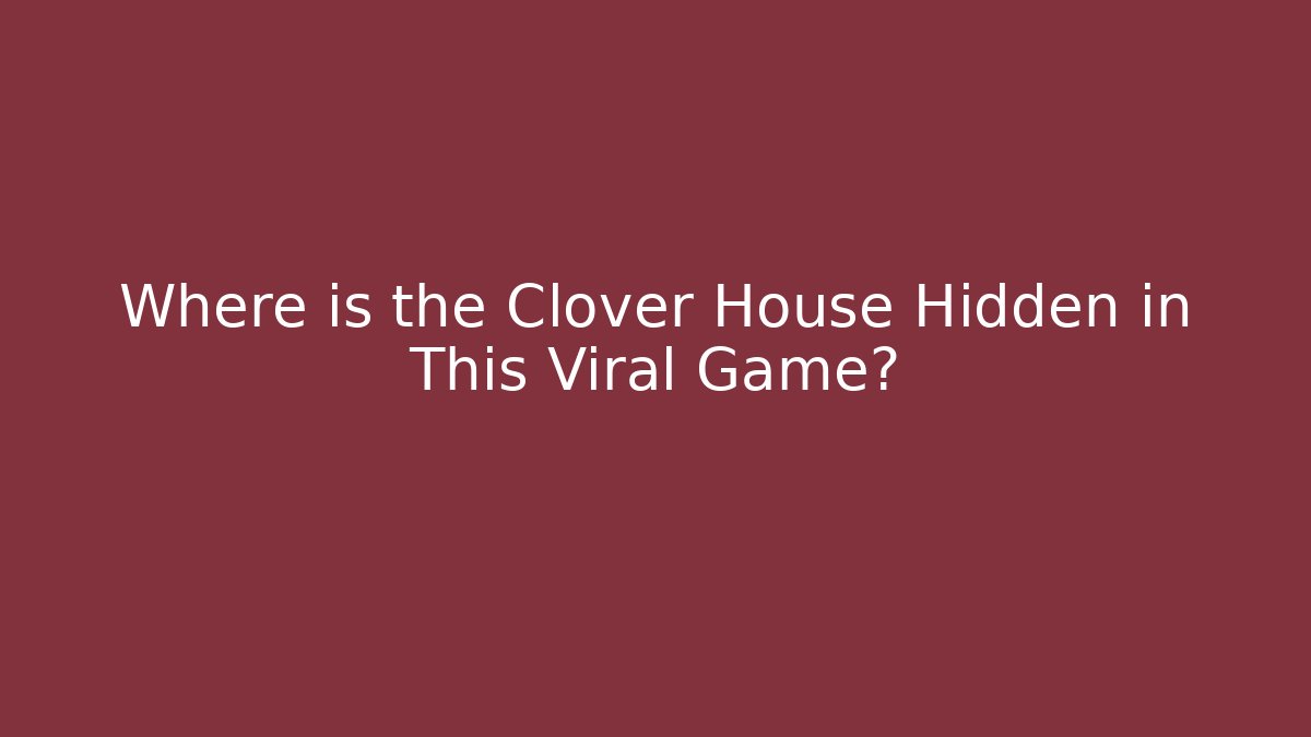Where is the Clover House Hidden in This Viral Game? - Boomer Naturals