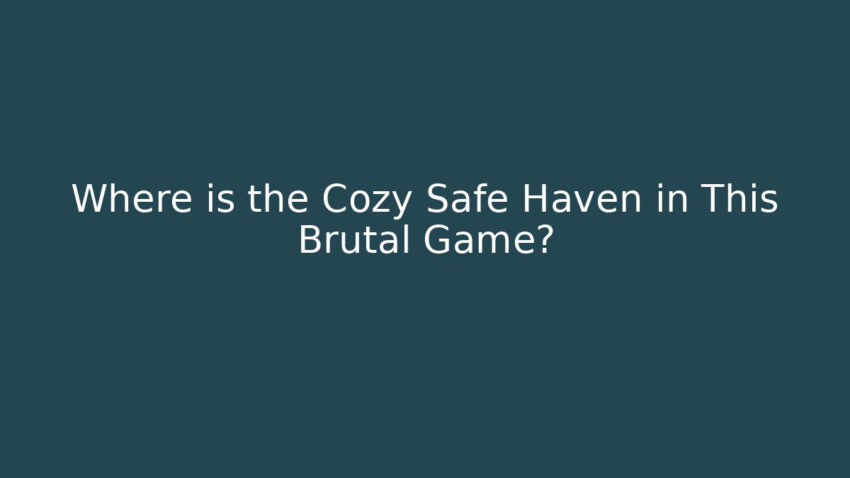 Where is the Cozy Safe Haven in This Brutal Game?