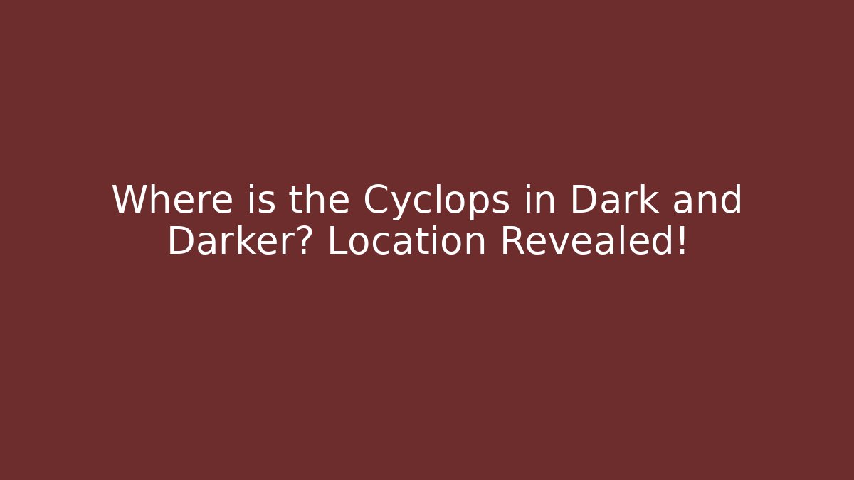 Where is the Cyclops in Dark and Darker? Location Revealed!