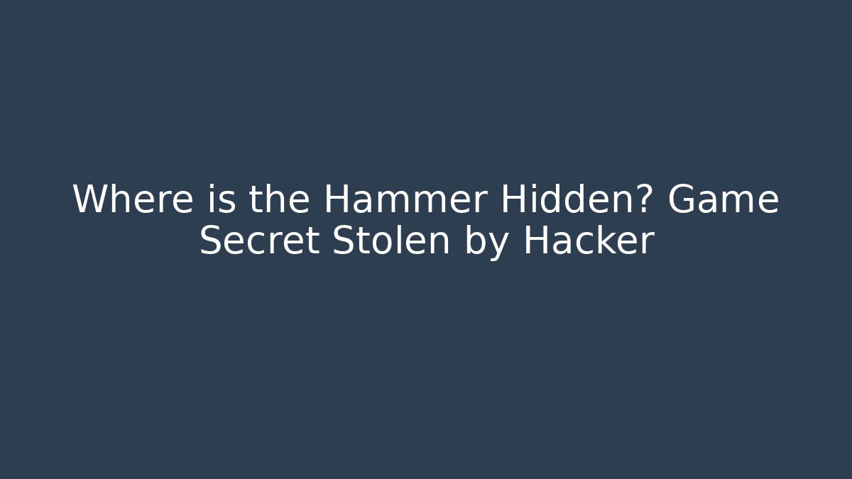 Where is the Hammer Hidden? Game Secret Stolen by Hacker
