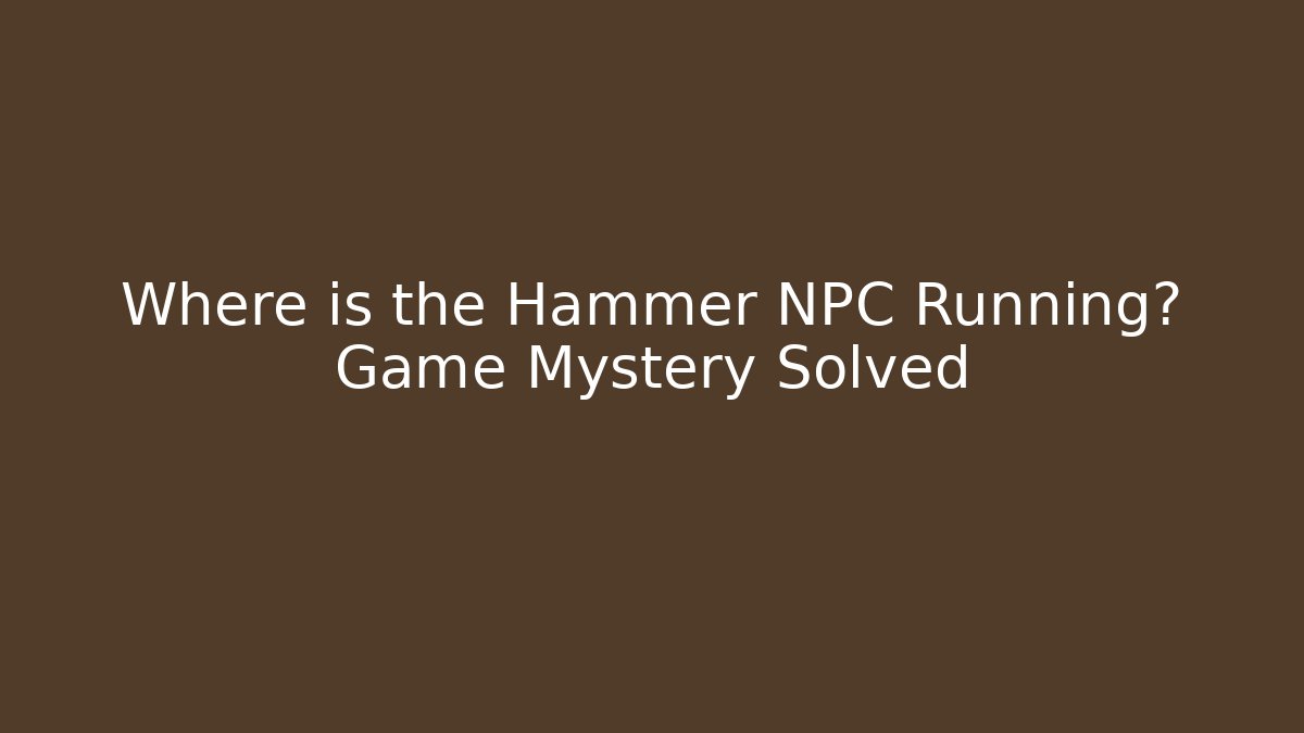 Where is the Hammer NPC Running? Game Mystery Solved