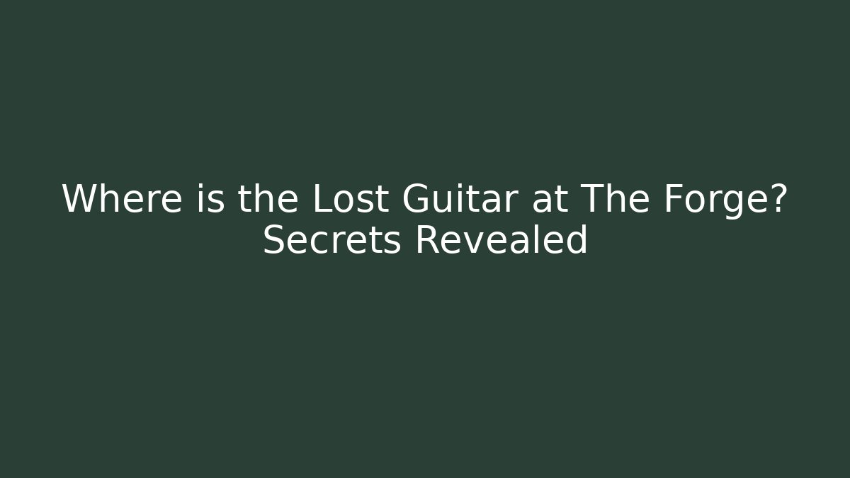 Where is the Lost Guitar at The Forge? Secrets Revealed