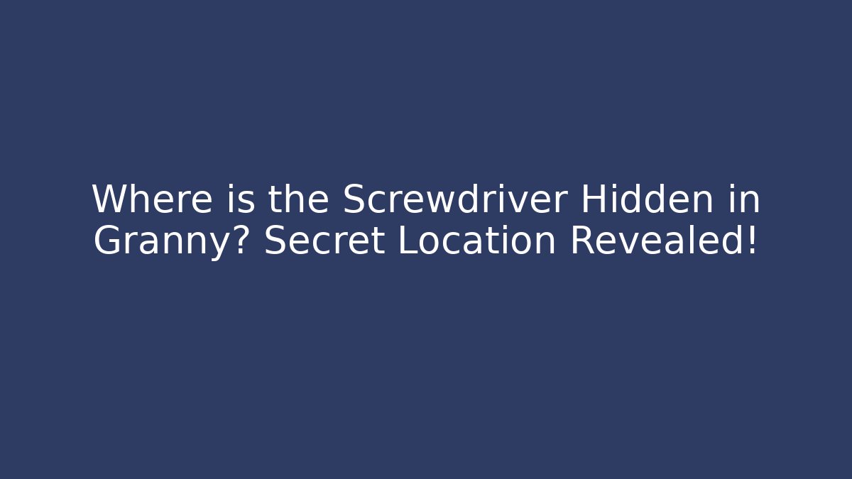 Where is the Screwdriver Hidden in Granny? Secret Location Revealed!