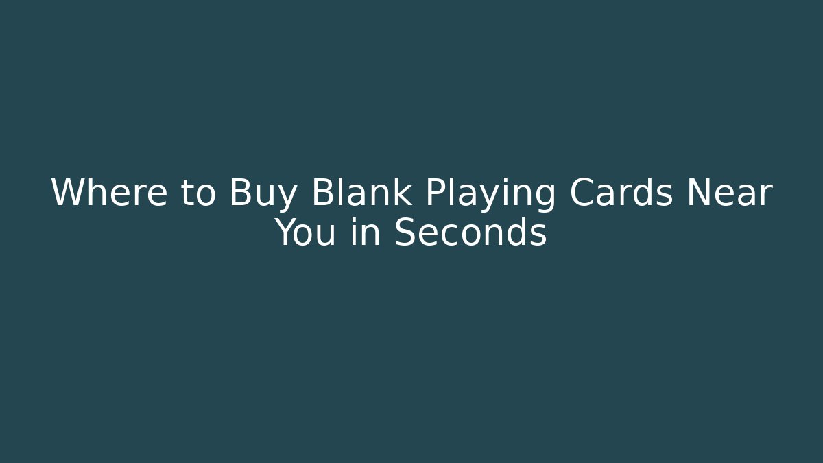 Where to Buy Blank Playing Cards Near You in Seconds