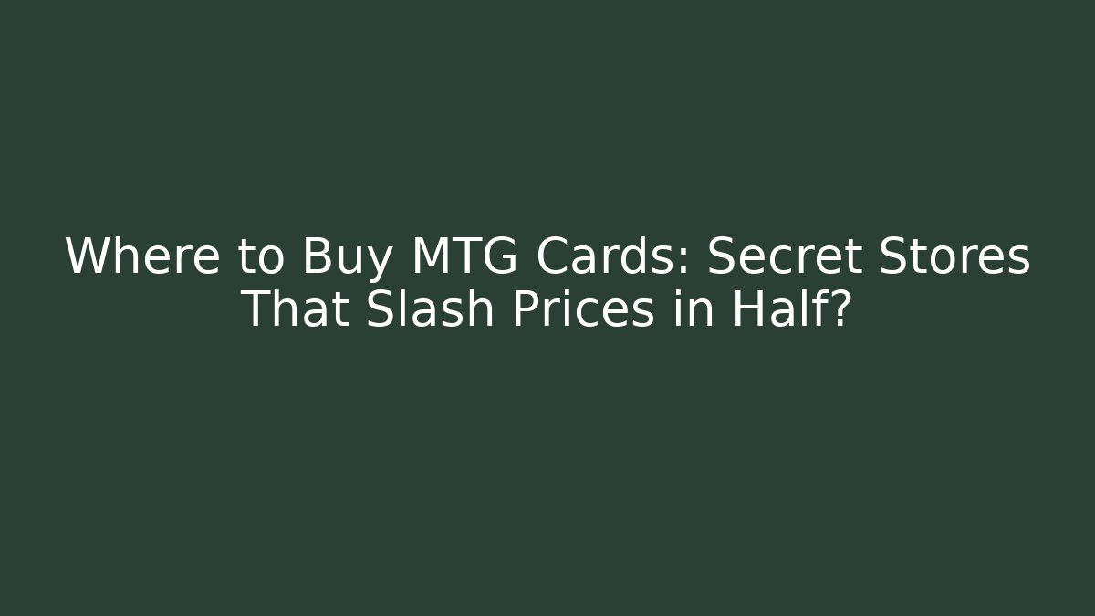 Where to Buy MTG Cards: Secret Stores That Slash Prices in Half?