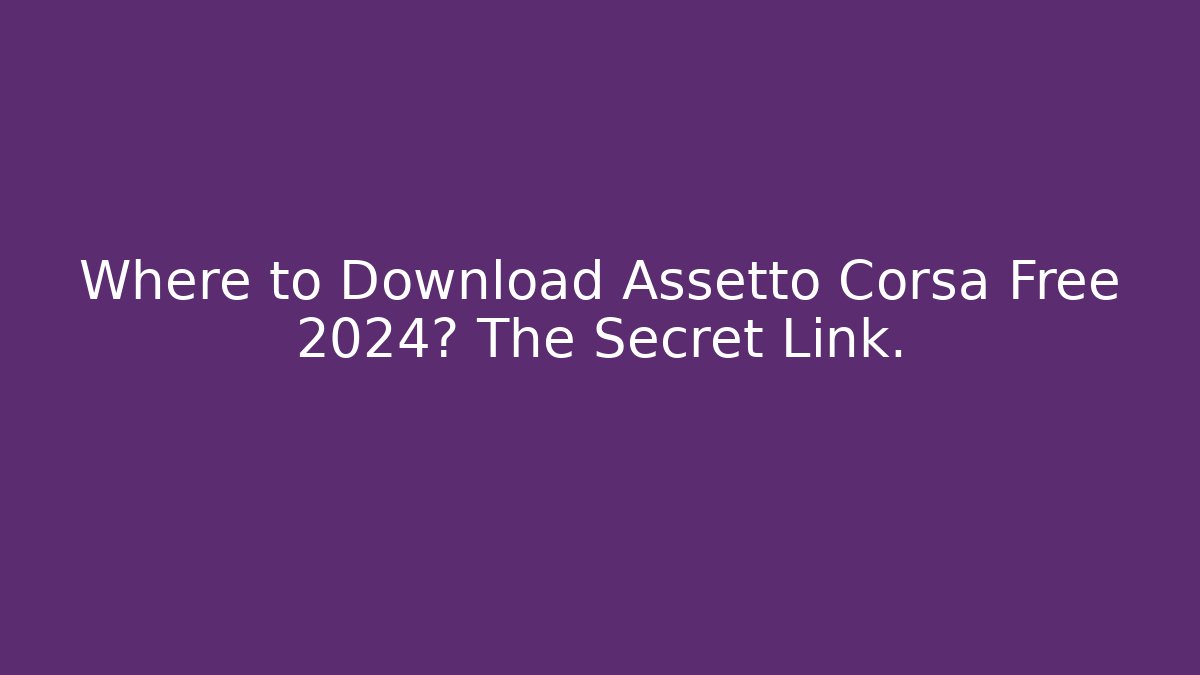 Where to Download Assetto Corsa Free 2024? The Secret Link. - Boomer Naturals
