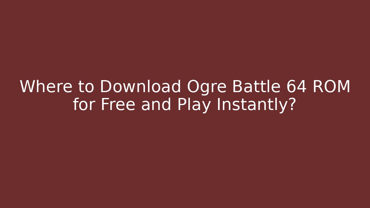 Where to Download Ogre Battle 64 ROM for Free and Play Instantly?
