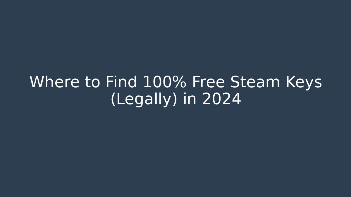 Where to Find 100% Free Steam Keys (Legally) in 2024