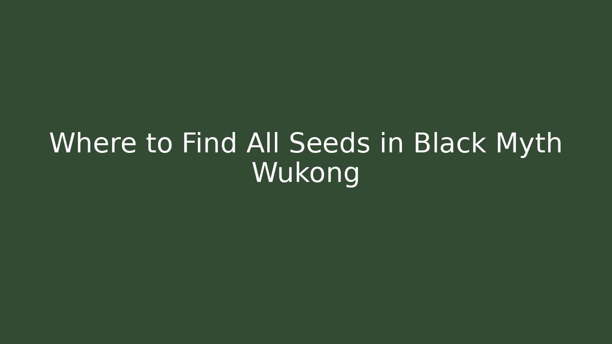 Where to Find All Seeds in Black Myth Wukong - Boomer Naturals