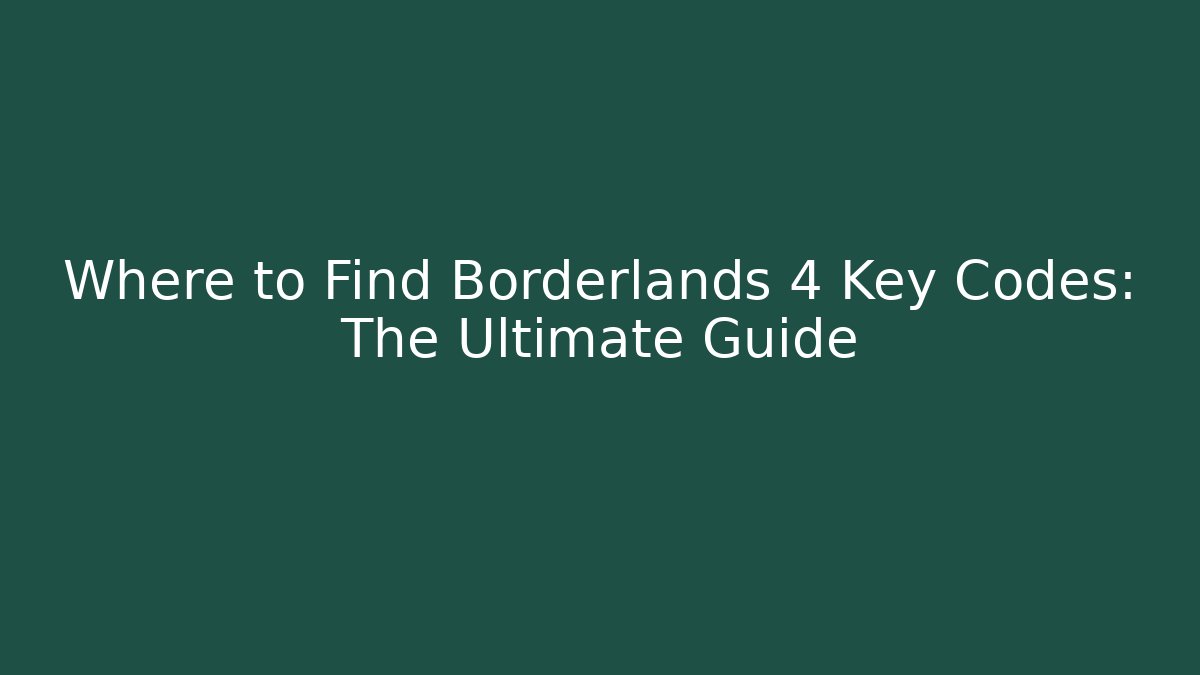 Where to Find Borderlands 4 Key Codes: The Ultimate Guide