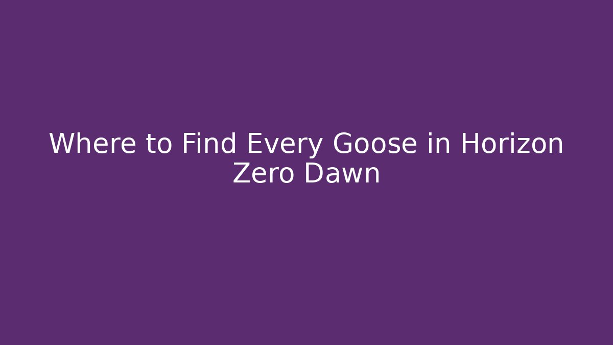 Where to Find Every Goose in Horizon Zero Dawn