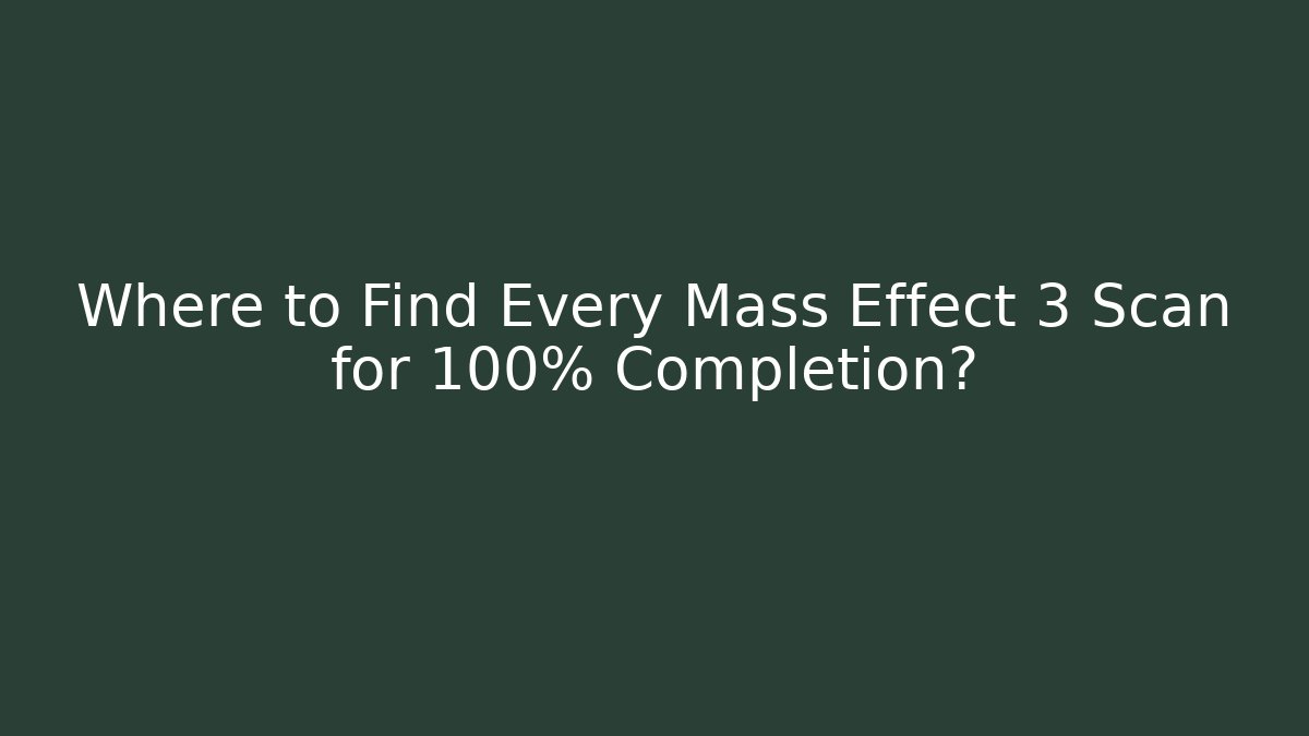 Where to Find Every Mass Effect 3 Scan for 100% Completion?