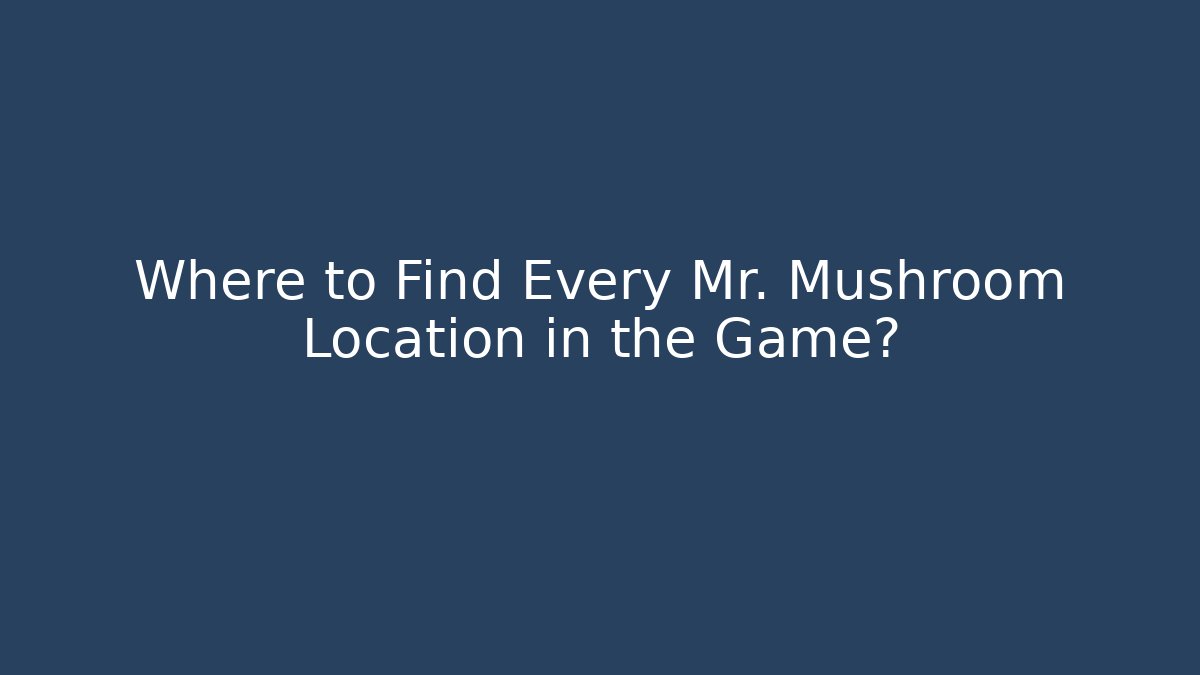 Where to Find Every Mr. Mushroom Location in the Game?