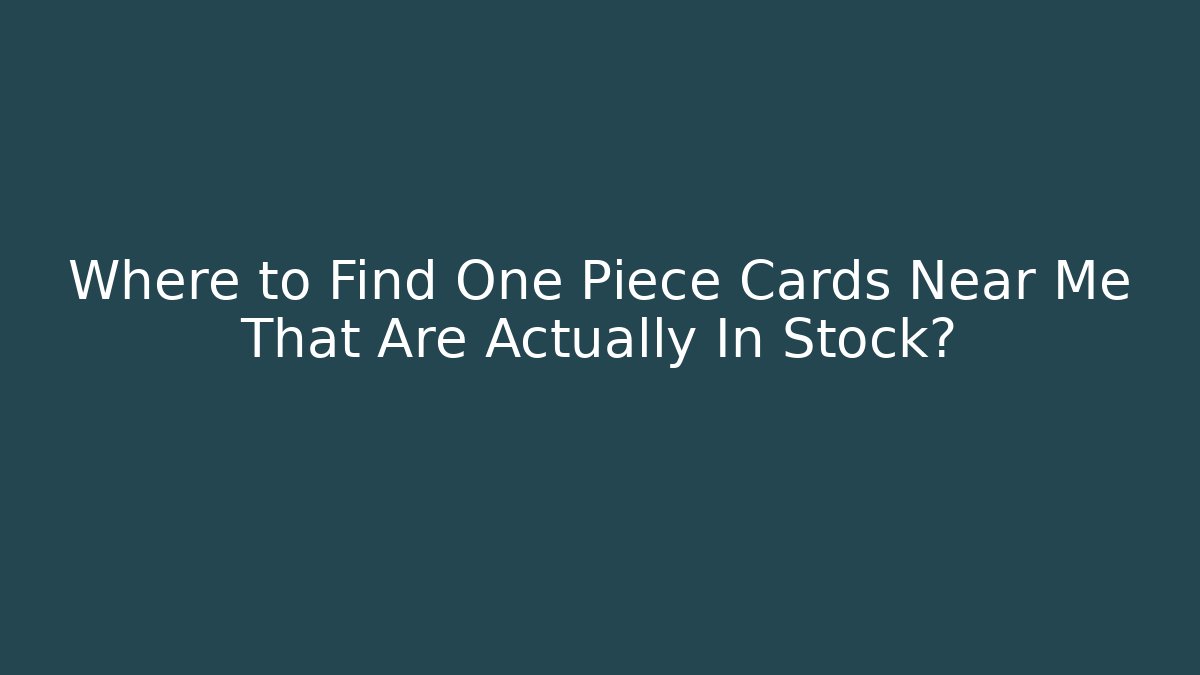 Where to Find One Piece Cards Near Me That Are Actually In Stock?