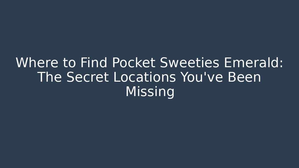 Where to Find Pocket Sweeties Emerald: The Secret Locations You’ve Been Missing - Boomer Naturals