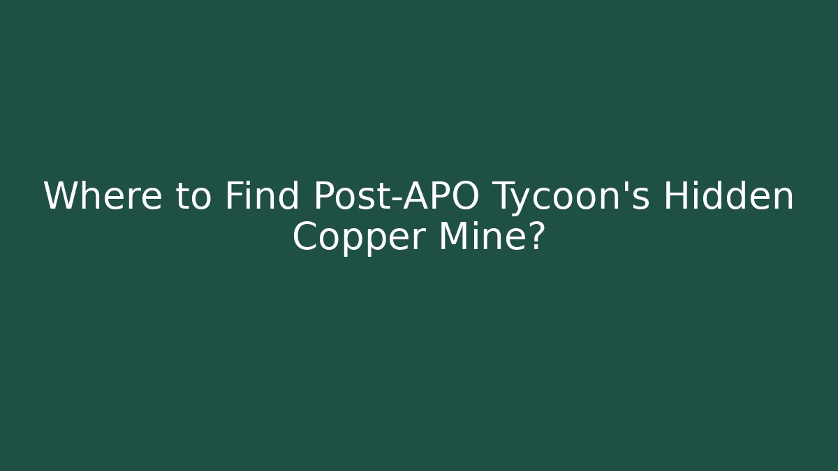 Where to Find Post-APO Tycoon's Hidden Copper Mine?
