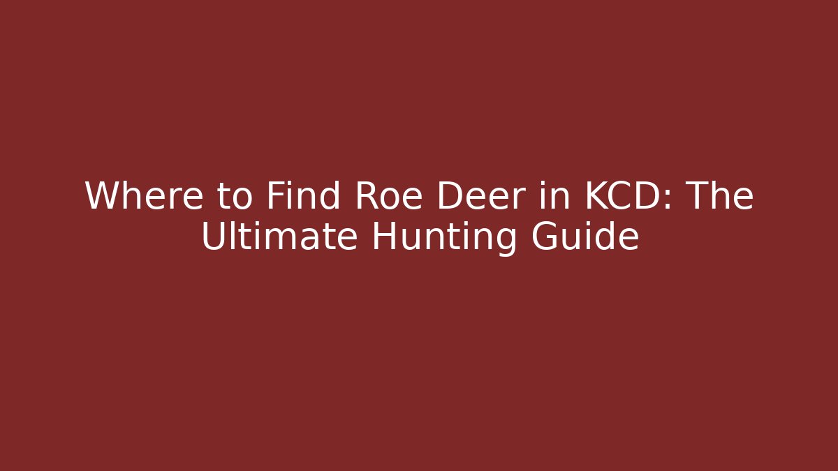 Where to Find Roe Deer in KCD: The Ultimate Hunting Guide