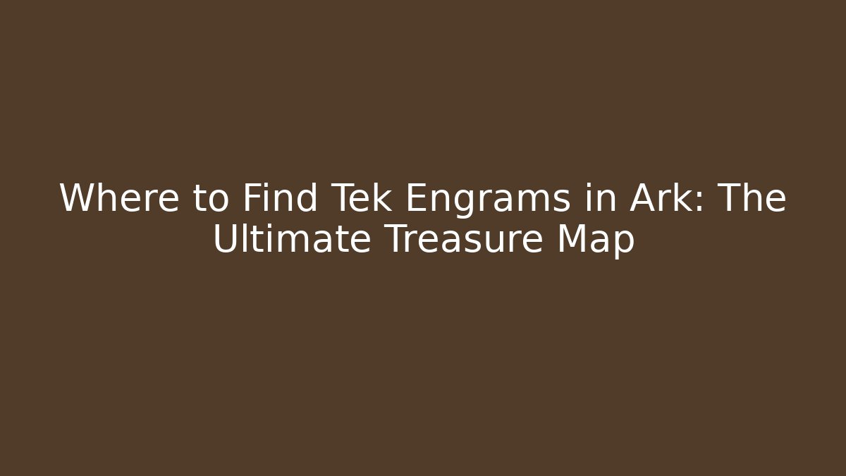 Where to Find Tek Engrams in Ark: The Ultimate Treasure Map