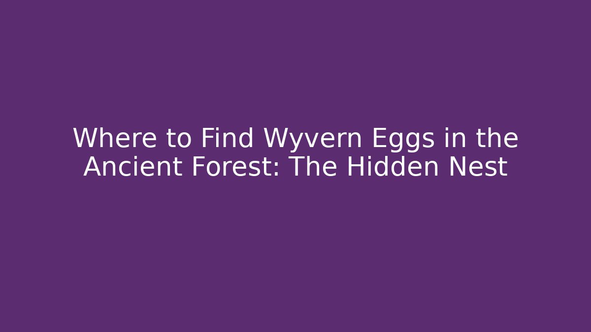 Where to Find Wyvern Eggs in the Ancient Forest: The Hidden Nest
