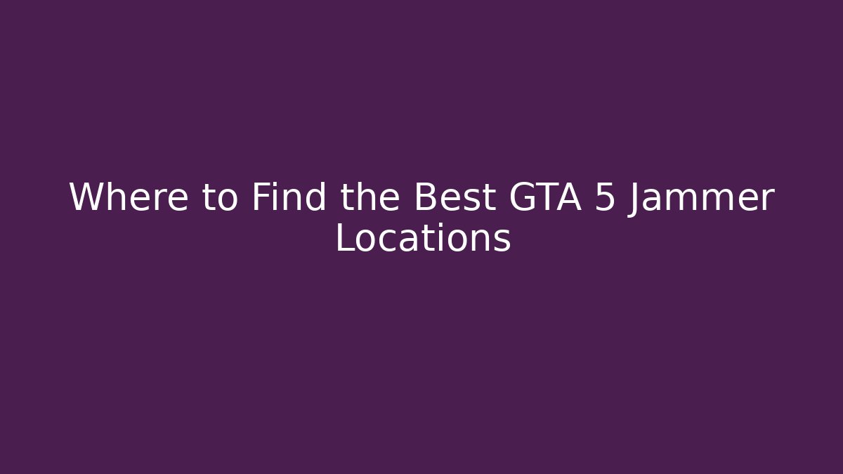 Where to Find the Best GTA 5 Jammer Locations