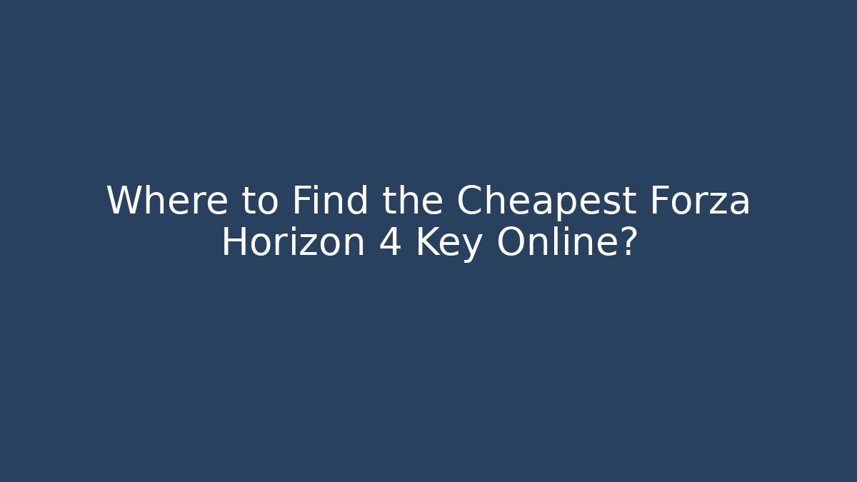 Where to Find the Cheapest Forza Horizon 4 Key Online?