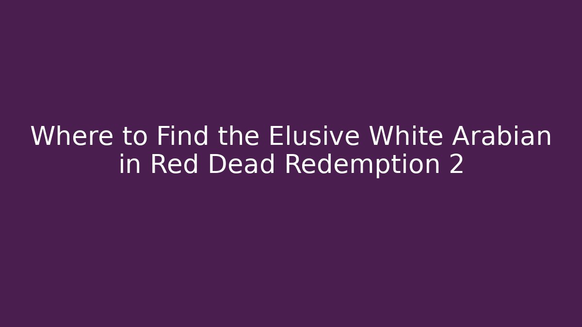 Where to Find the Elusive White Arabian in Red Dead Redemption 2