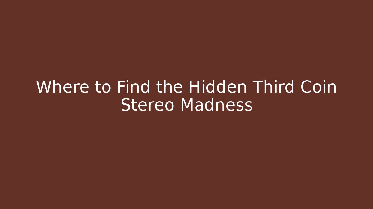 Where to Find the Hidden Third Coin Stereo Madness