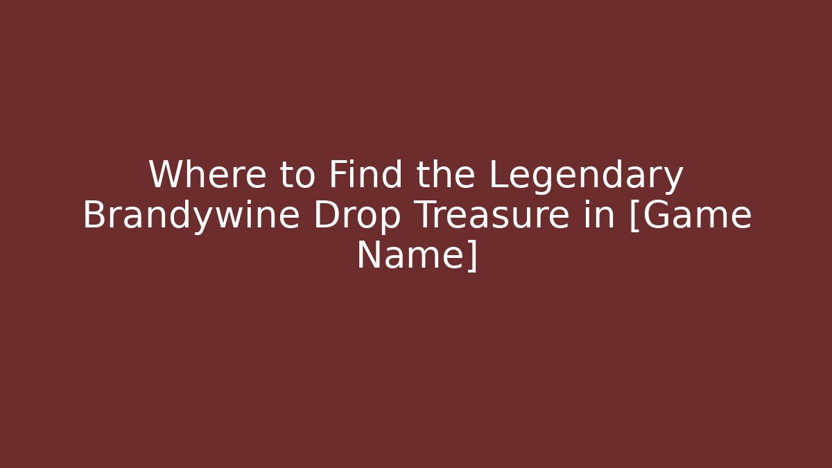 Where to Find the Legendary Brandywine Drop Treasure in [Game Name]