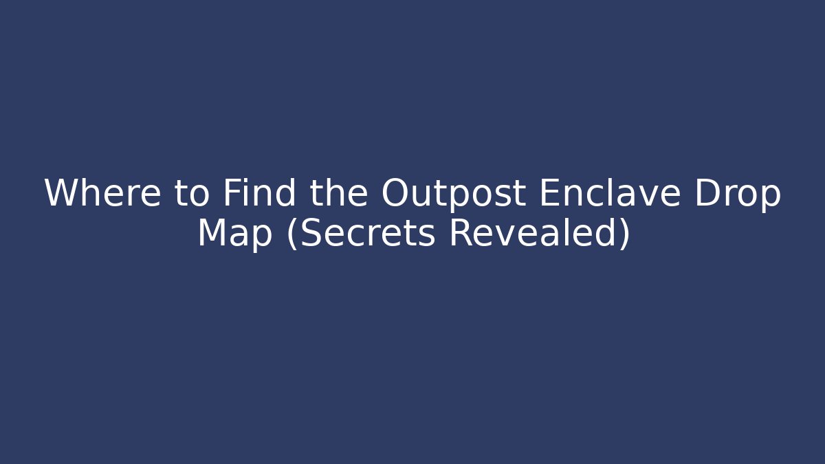 Where to Find the Outpost Enclave Drop Map (Secrets Revealed)