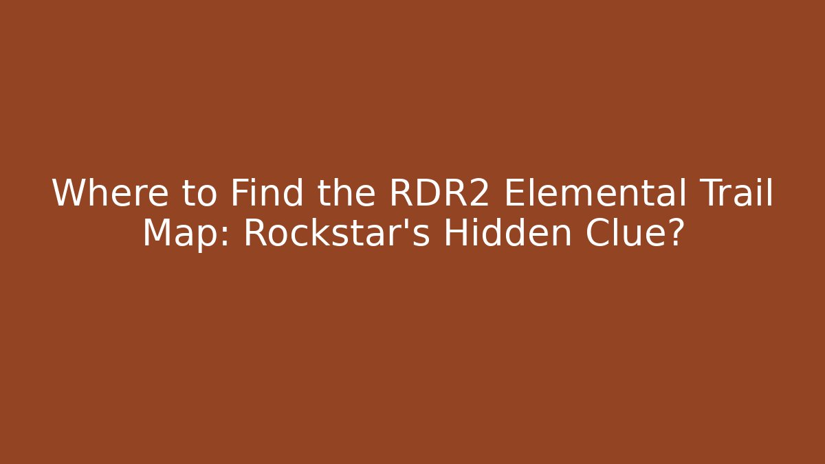 Where to Find the RDR2 Elemental Trail Map: Rockstar's Hidden Clue?