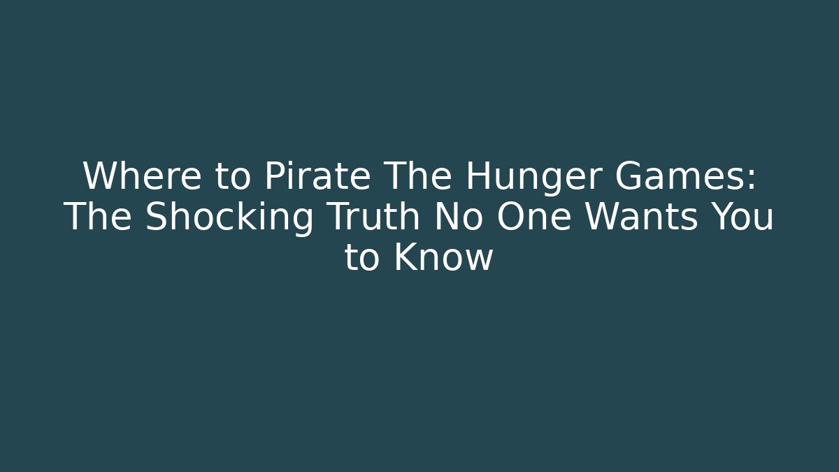 Where to Pirate The Hunger Games: The Shocking Truth No One Wants You to Know