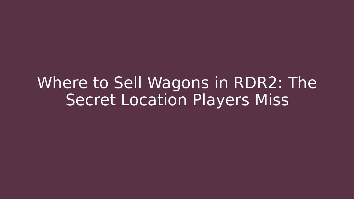 Where to Sell Wagons in RDR2: The Secret Location Players Miss