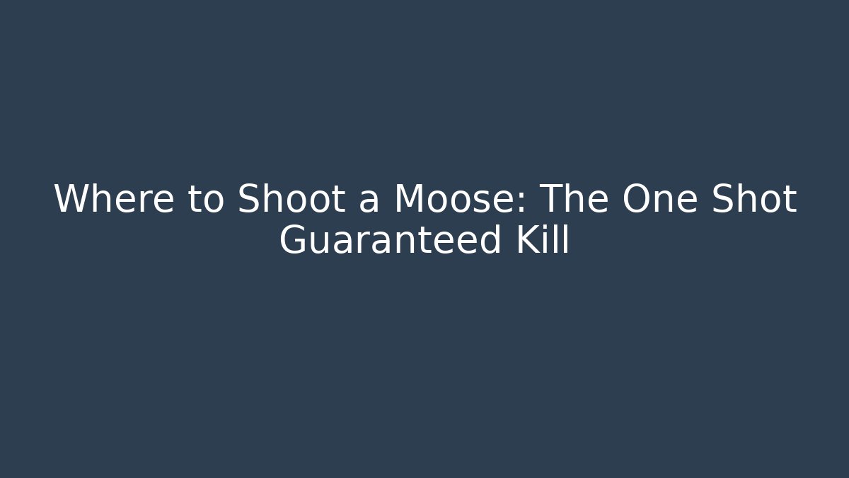 Where to Shoot a Moose: The One Shot Guaranteed Kill