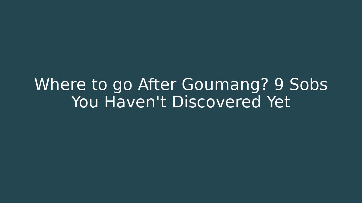 Where to go After Goumang? 9 Sobs You Haven't Discovered Yet