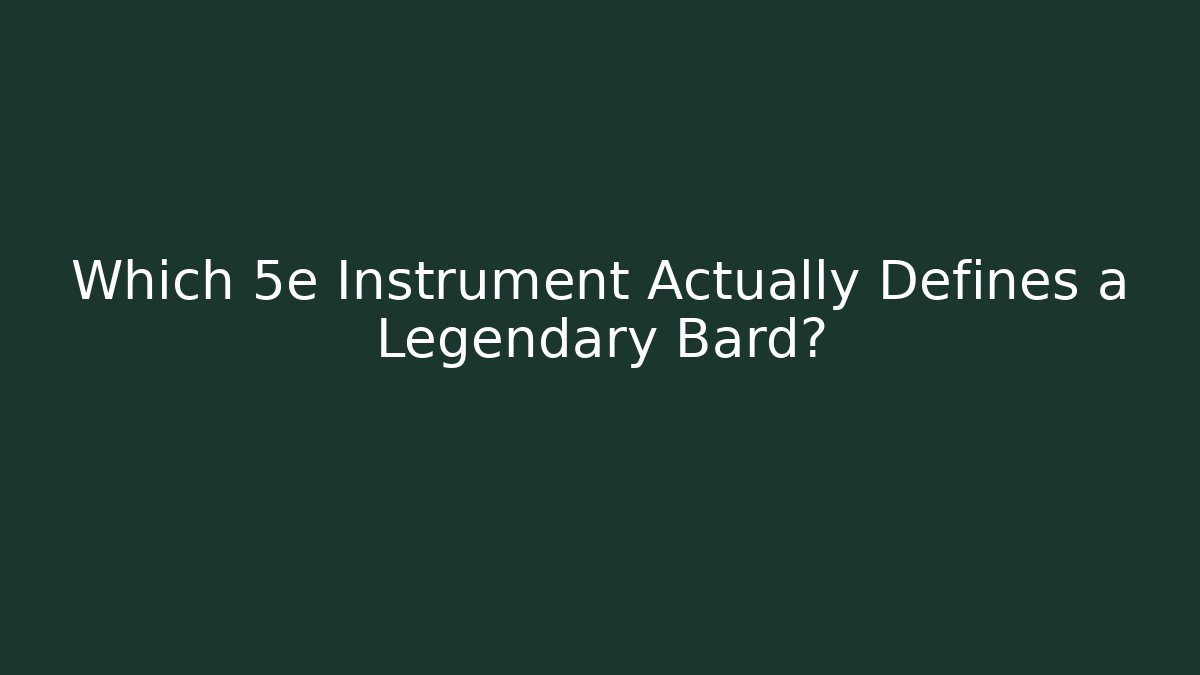 Which 5e Instrument Actually Defines a Legendary Bard?