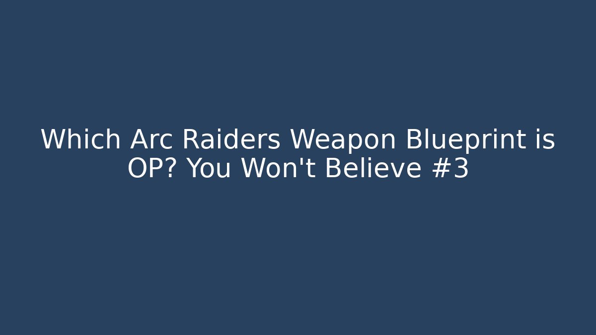 Which Arc Raiders Weapon Blueprint is OP? You Won’t Believe #3