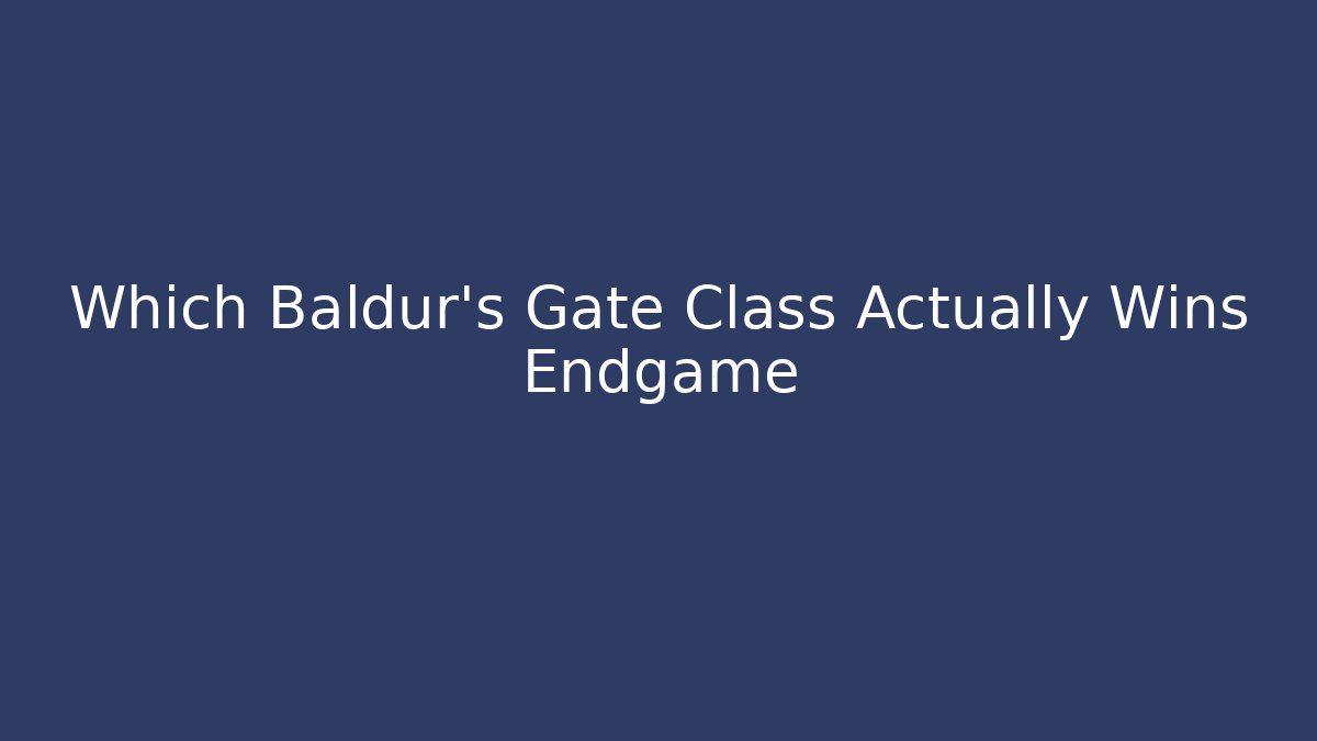 Which Baldur's Gate Class Actually Wins Endgame