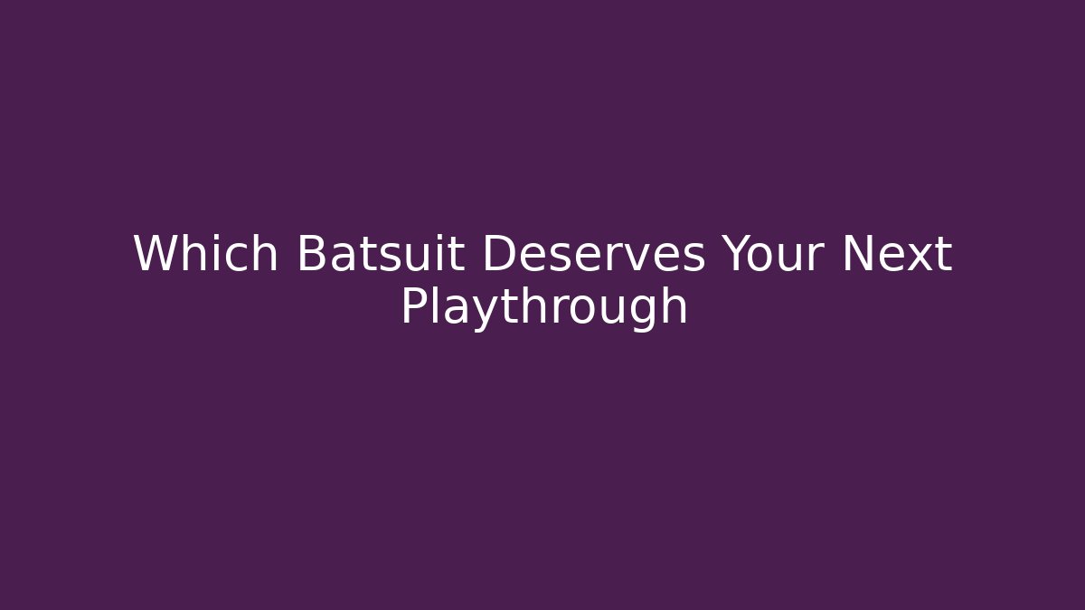 Which Batsuit Deserves Your Next Playthrough