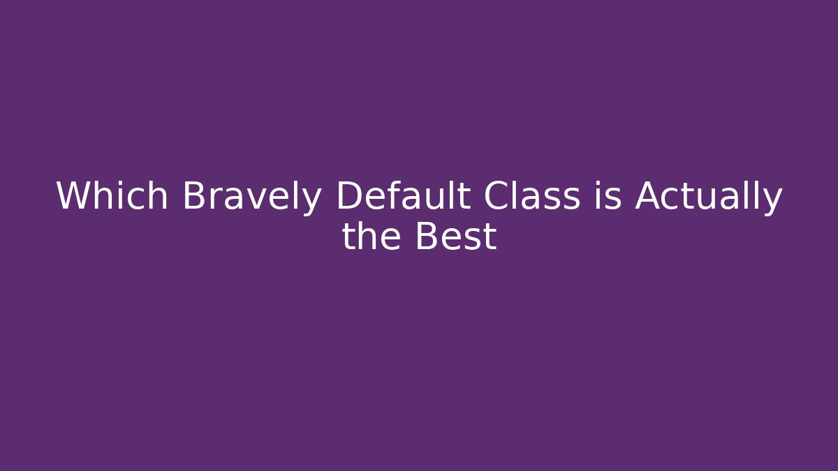 Which Bravely Default Class is Actually the Best