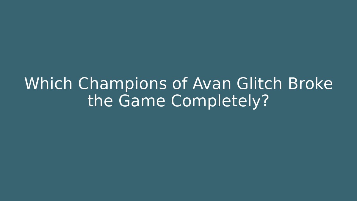 Which Champions of Avan Glitch Broke the Game Completely?